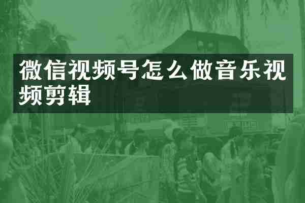微信视频号怎么做音乐视频剪辑