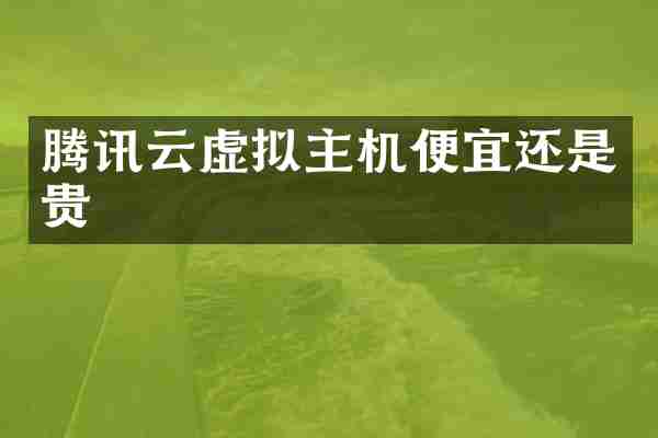 腾讯云虚拟主机便宜还是贵