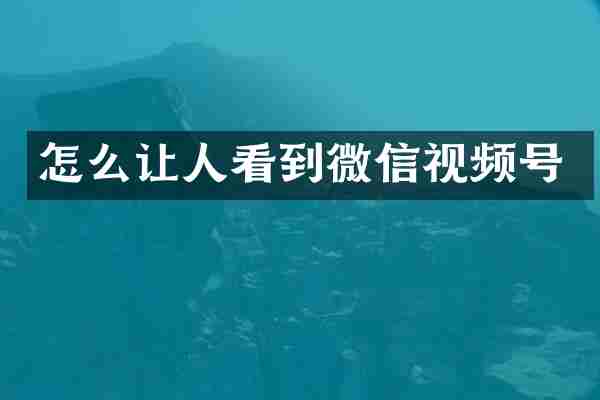 怎么让人看到微信视频号