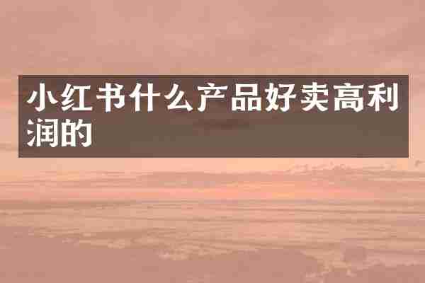 小红书什么产品好卖高利润的