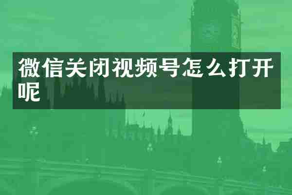 微信关闭视频号怎么打开呢