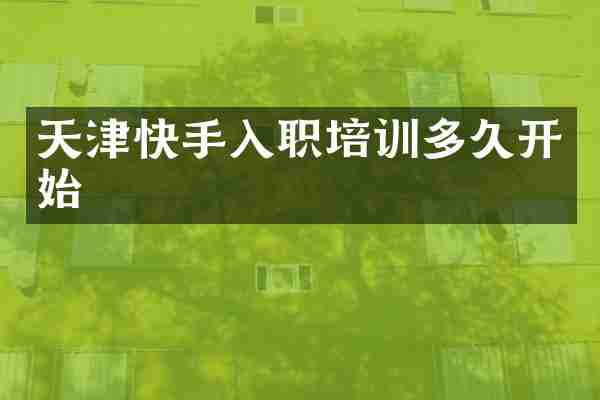 天津快手入职培训多久开始