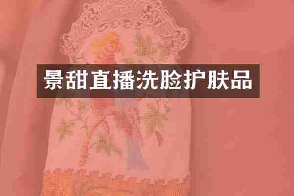 景甜直播洗脸护肤品