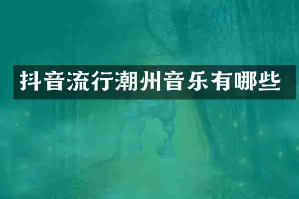 抖音流行潮州音乐有哪些