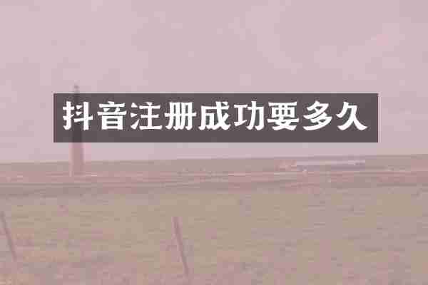 抖音注册成功要多久