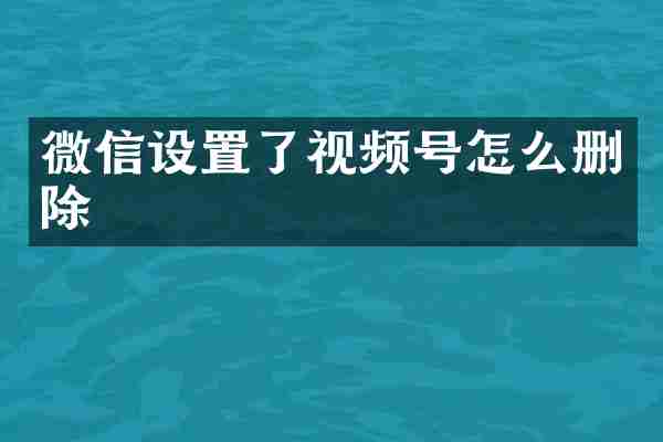 微信设置了视频号怎么删除