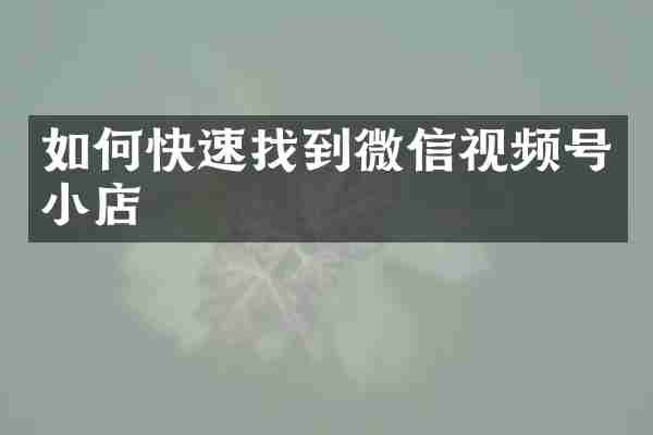 如何快速找到微信视频号小店
