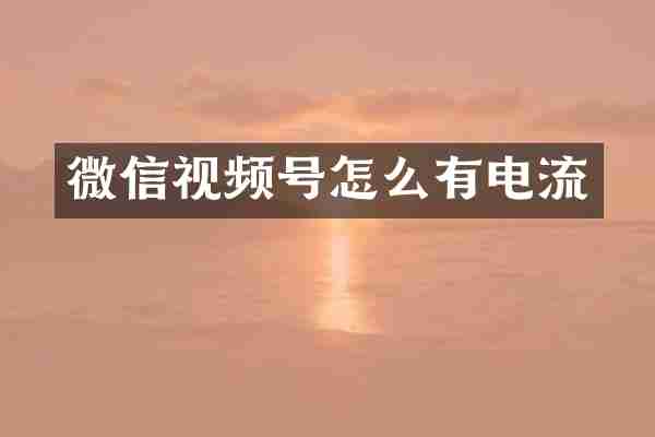 微信视频号怎么有电流