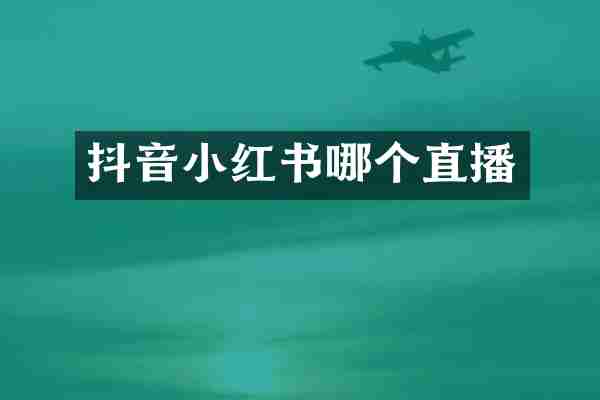 抖音小红书哪个直播
