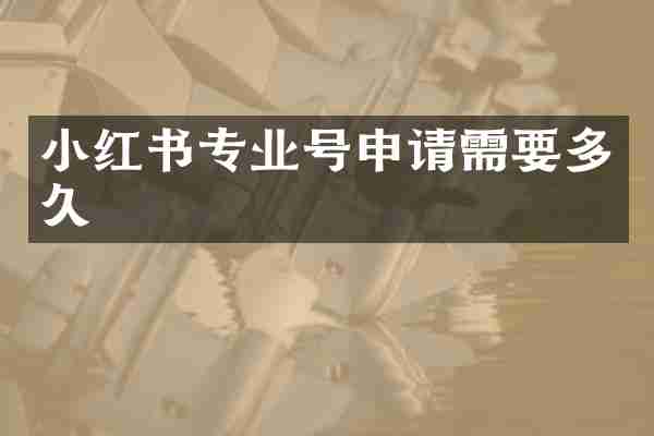 小红书专业号申请需要多久