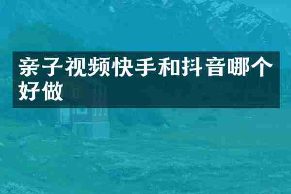 亲子视频快手和抖音哪个好做