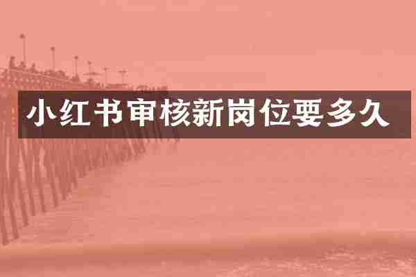 小红书审核新岗位要多久