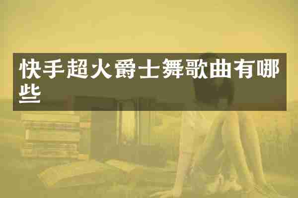 快手超火爵士舞歌曲有哪些
