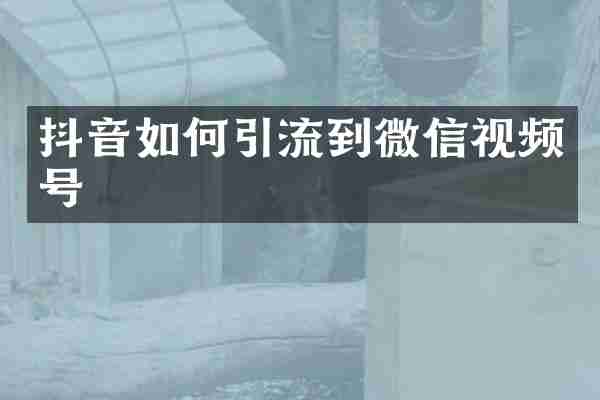 抖音如何引流到微信视频号
