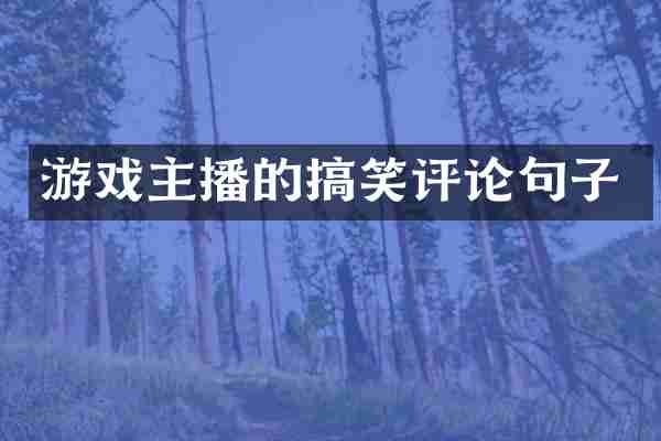 游戏主播的搞笑评论句子
