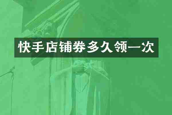 快手店铺券多久领一次