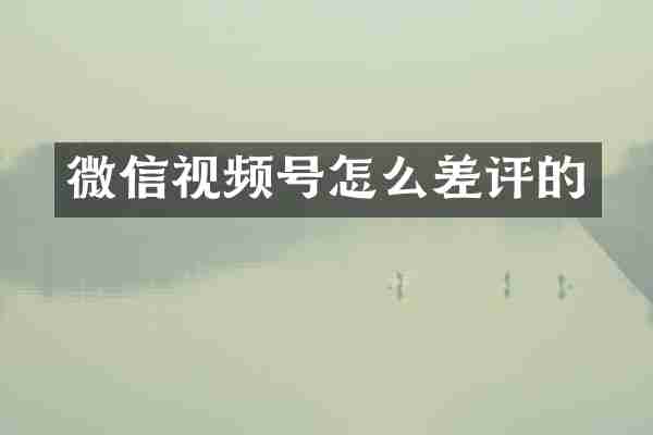 微信视频号怎么差评的