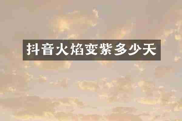 抖音火焰变紫多少天