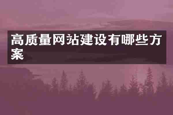 高质量网站建设有哪些方案