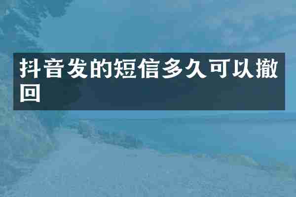 抖音发的短信多久可以撤回