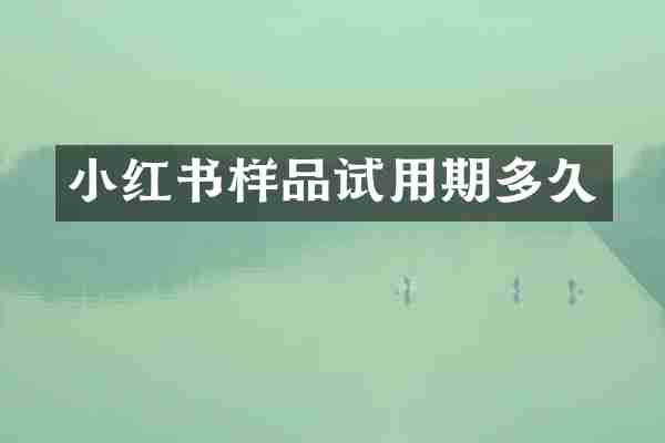小红书样品试用期多久