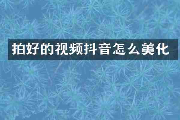 拍好的视频抖音怎么美化