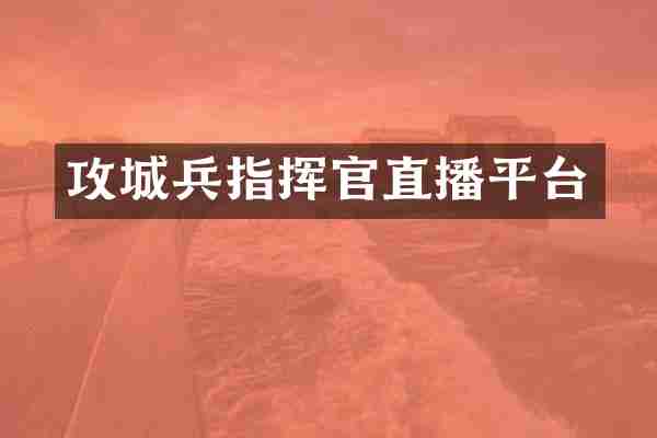 攻城兵指挥官直播平台
