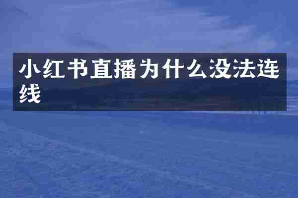 小红书直播为什么没法连线