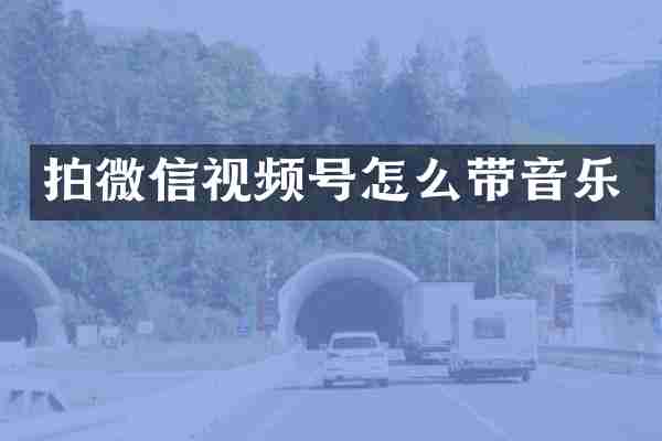 拍微信视频号怎么带音乐
