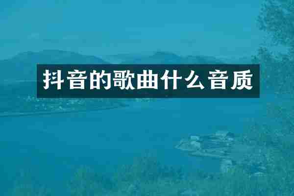 抖音的歌曲什么音质