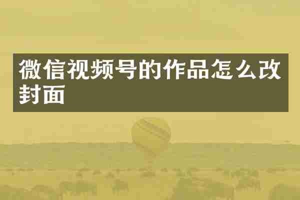 微信视频号的作品怎么改封面