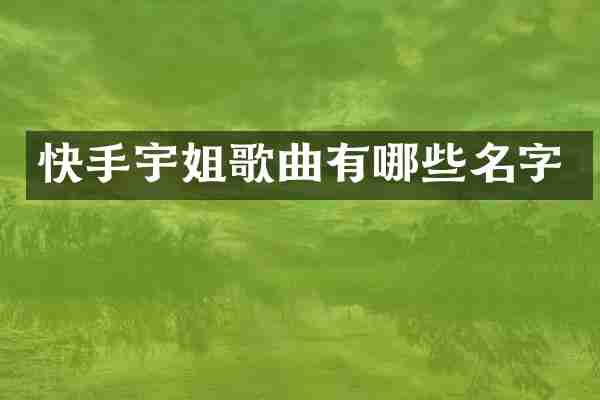 快手宇姐歌曲有哪些名字