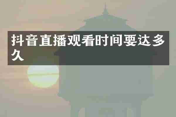 抖音直播观看时间要达多久