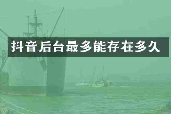 抖音后台最多能存在多久