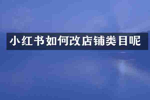 小红书如何改店铺类目呢