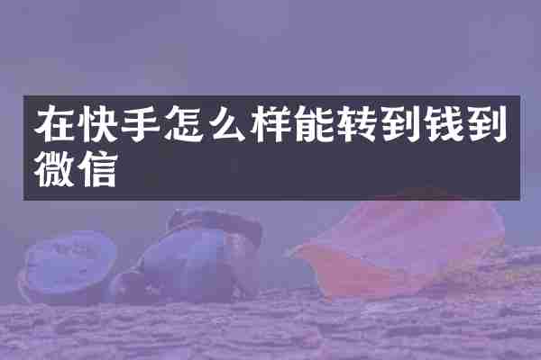 在快手怎么样能转到钱到微信
