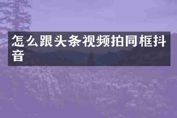 怎么跟头条视频拍同框抖音
