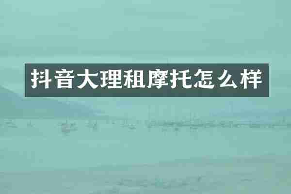 抖音大理租摩托怎么样