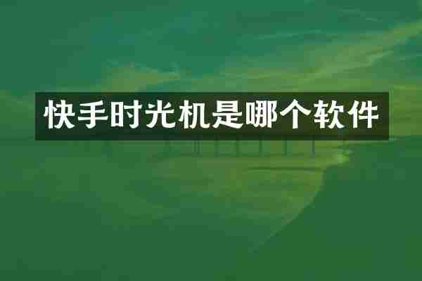 快手时光机是哪个软件