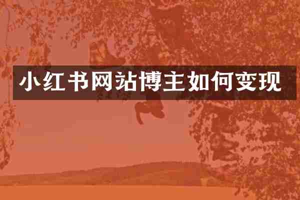 小红书网站博主如何变现