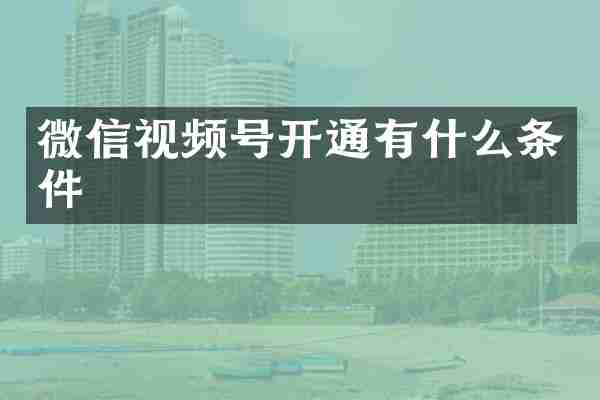 微信视频号开通有什么条件