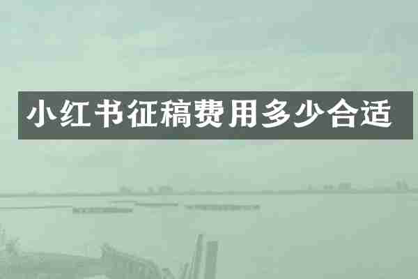 小红书征稿费用多少合适