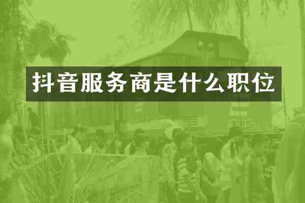 抖音服务商是什么职位