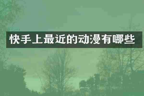 快手上最近的动漫有哪些