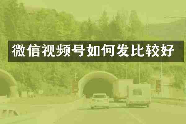 微信视频号如何发比较好