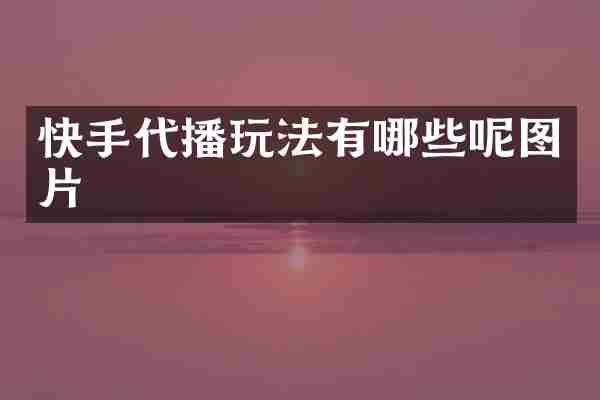 快手代播玩法有哪些呢图片
