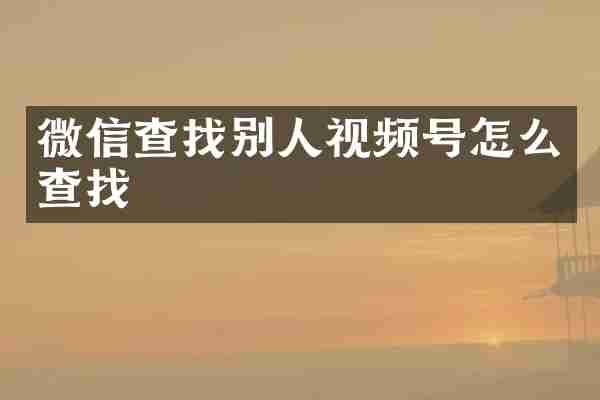 微信查找别人视频号怎么查找