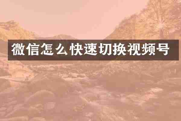 微信怎么快速切换视频号
