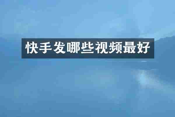 快手发哪些视频最好
