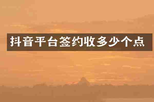 抖音平台签约收多少个点